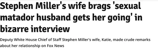 Headline from the Irish Times: Stephen Miller's wife brags 'sexual matador husband gets her going' in bizarre interview